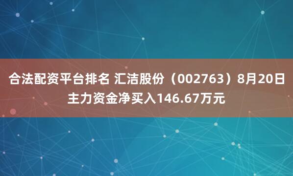 合法配资平台排名 汇洁股份（002763）8月20日主力资金净买入146.67万元