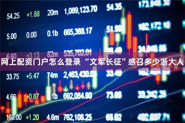 网上配资门户怎么登录 “文军长征”感召多少浙大人