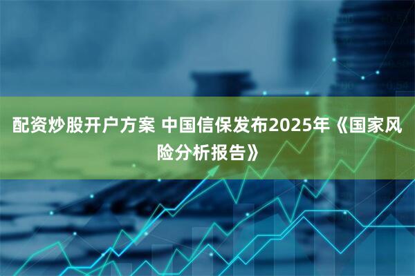 配资炒股开户方案 中国信保发布2025年《国家风险分析报告》